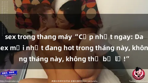 sex trong thang máy “Cập nhật ngay: Danh sách phim sex mới nhất đang hot trong tháng này, không thể bỏ lỡ!”