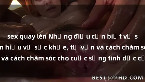 sex quay lén Những điều cần biết về sex người lớn: Tìm hiểu về sức khỏe, tư vấn và cách chăm sóc cho cuộc sống tình dục của bạn