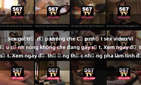 sex gái trẻ đẹp không che Cập nhật sex video Việt Nam mới nhất với nhiều cảnh nóng không che đang gây sốt. Xem ngay để thưởng thức những pha làm tình đỉnh cao.