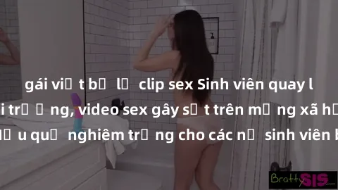 gái việt bị lộ clip sex Sinh viên quay lén cảnh tình dục tại trường, video sex gây sốt trên mạng xã hội. Hậu quả nghiêm trọng cho các nữ sinh viên bị phơi bày trái pháp luật.