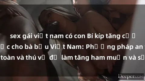 sex gái việt nam có con Bí kíp tăng cường hạnh phúc tình dục cho bà bầu Việt Nam: Phương pháp an toàn và thú vị để làm tăng ham muốn và sự hài lòng trong thai kỳ.