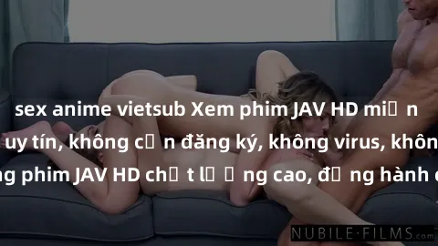 sex anime vietsub Xem phim JAV HD miễn phí tại trang web uy tín, không cần đăng ký, không virus, không quảng cáo. Sóng phim JAV HD chất lượng cao, đồng hành cùng bạn trong những giờ giải trí thư giãn.