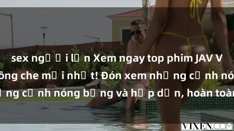 sex người lớn Xem ngay top phim JAV Vietsub đỉnh cao không che mới nhất! Đón xem những cảnh nóng bỏng và hấp dẫn, hoàn toàn miễn phí!