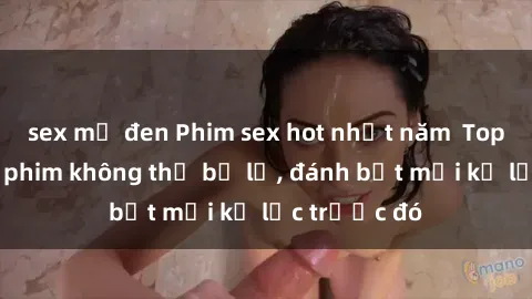 sex mỹ đen Phim sex hot nhất năm  Top những bộ phim không thể bỏ lỡ, đánh bật mọi kỷ lục trước đó