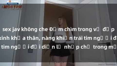 sex jav không che Đắm chìm trong vẻ đẹp tự nhiên của gái xinh khỏa thân, nàng khiến trái tim người đối diện lỡ nhịp chỉ trong một cái nhìn.