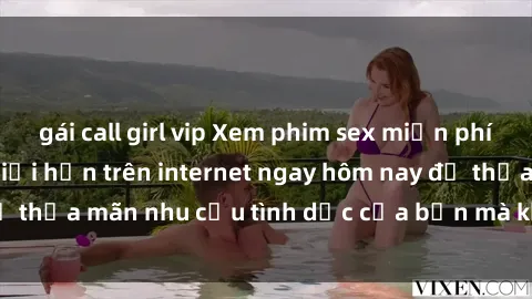 gái call girl vip Xem phim sex miễn phí hoàn toàn không giới hạn trên internet ngay hôm nay để thỏa mãn nhu cầu tình dục của bạn mà không tốn chi phí.