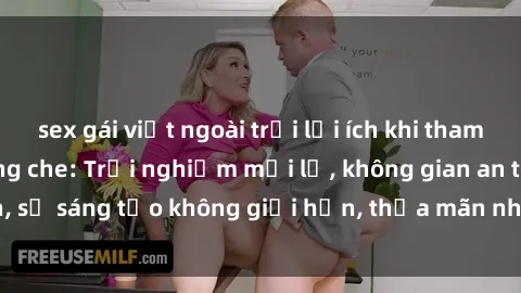 sex gái việt ngoài trời lợi ích khi tham gia sex online không che: Trải nghiệm mới lạ, không gian an toàn, sự sáng tạo không giới hạn, thỏa mãn nhu cầu tình dục của bạn.