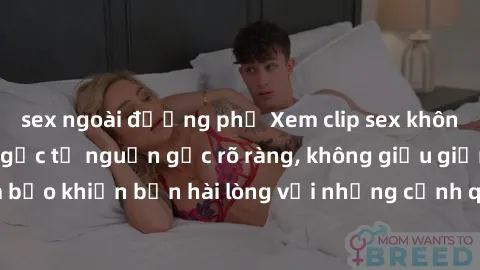 sex ngoài đường phố Xem clip sex không che mới - Nguồn gốc từ nguồn gốc rõ ràng, không giấu giếm. Đảm bảo khiến bạn hài lòng với những cảnh quay táo bạo và đầy kích thích.