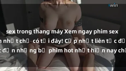 sex trong thang máy Xem ngay phim sex mới nhất, hấp dẫn nhất chỉ có tại đây! Cập nhật liên tục đến những bộ phim hot nhất hiện nay chỉ trong vài cú click!