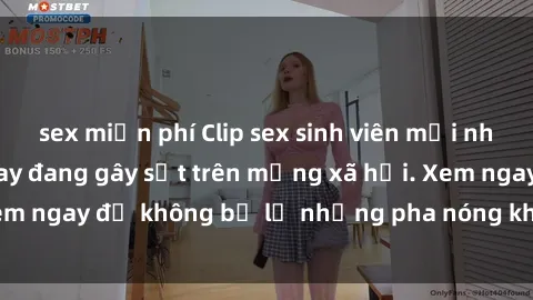 sex miễn phí Clip sex sinh viên mới nhất hot nhất năm nay đang gây sốt trên mạng xã hội. Xem ngay để không bỏ lỡ những pha nóng không thể bỏ qua!