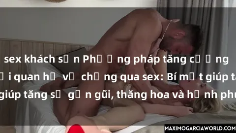 sex khách sạn Phương pháp tăng cường gắn kết trong mối quan hệ vợ chồng qua sex: Bí mật giúp tăng sự gần gũi, thăng hoa và hạnh phúc cho cặp đôi