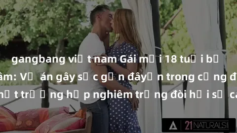 gangbang việt nam Gái mới 18 tuổi bị trói và bị hiếp dâm: Vụ án gây sốc gần đâyến trong cộng đồng. Đây là một trường hợp nghiêm trọng đòi hỏi sự can thiệp mạnh mẽ từ phía công lý.