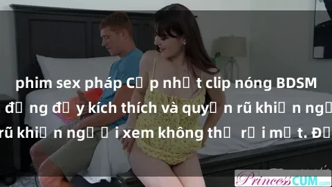 phim sex pháp Cập nhật clip nóng BDSM: Những pha hành động đầy kích thích và quyến rũ khiến người xem không thể rời mắt. Đừng bỏ lỡ!