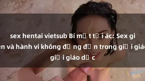 sex hentai vietsub Bí mật tội ác: Sex giáo viên và hành vi không đứng đắn trong giới giáo dục