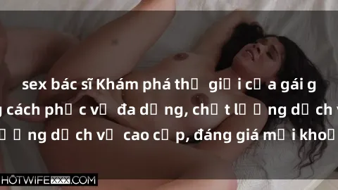 sex bác sĩ Khám phá thế giới của gái gọi Việt Nam: Phong cách phục vụ đa dạng, chất lượng dịch vụ cao cấp, đáng giá mọi khoản chi phí