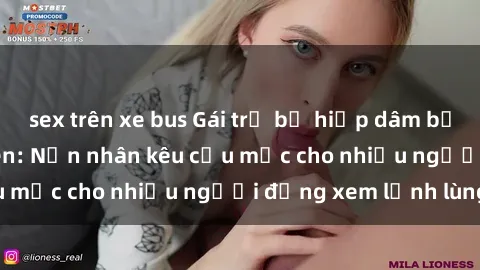 sex trên xe bus Gái trẻ bị hiếp dâm bạo lực trong công viên: Nạn nhân kêu cứu mặc cho nhiều người đứng xem lạnh lùng