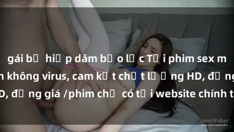 gái bị hiếp dâm bạo lực Tải phim sex mới nhất cực nhanh không virus, cam kết chất lượng HD, đồng giá /phim chỉ có tại website chính thức. Đặt ngay!