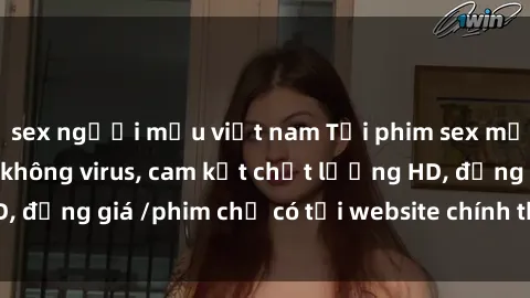 sex người mẫu việt nam Tải phim sex mới nhất cực nhanh không virus, cam kết chất lượng HD, đồng giá /phim chỉ có tại website chính thức. Đặt ngay!