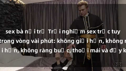 sex bà nội trợ Trải nghiệm sex trực tuyến tuyệt vời chỉ trong vòng vài phút: không giới hạn, không ràng buộc, thoải mái và đầy kích thích!
