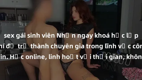 sex gái sinh viên Nhận ngay khoá học lập trình Java miễn phí để trở thành chuyên gia trong lĩnh vực công nghệ thông tin. Học online, linh hoạt với thời gian, không giới hạn địa điểm. Đăng ký ngay!
