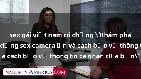 sex gái việt nam có chồng 'Khám phá nguy cơ của việc sử dụng sex camera ẩn và cách bảo vệ thông tin cá nhân của bạn'