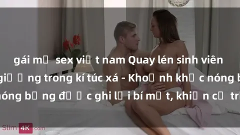 gái mỹ sex việt nam Quay lén sinh viên làm tình ngay trên giường trong kí túc xá - Khoảnh khắc nóng bỏng được ghi lại bí mật, khiến cả trường học xôn xao.