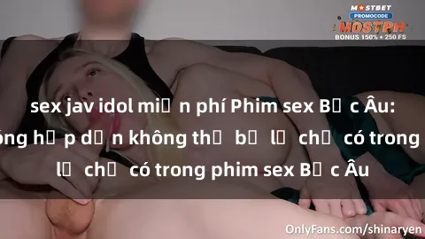 sex jav idol miễn phí Phim sex Bắc Âu: Những cảnh nóng hấp dẫn không thể bỏ lỡ chỉ có trong phim sex Bắc Âu