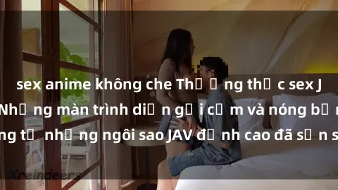 sex anime không che Thưởng thức sex JAV idol miễn phí: Những màn trình diễn gợi cảm và nóng bỏng từ những ngôi sao JAV đỉnh cao đã sẵn sàng để bạn khám phá.