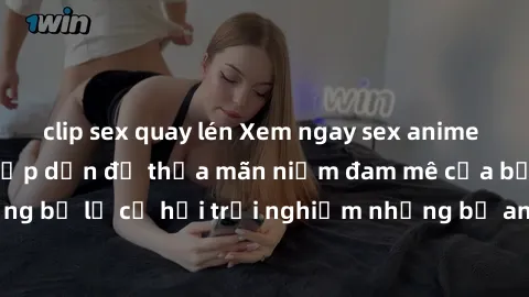 clip sex quay lén Xem ngay sex anime vietsub cực hot và hấp dẫn để thỏa mãn niềm đam mê của bạn! Đừng bỏ lỡ cơ hội trải nghiệm những bộ anime đỉnh cao chỉ có tại đây!