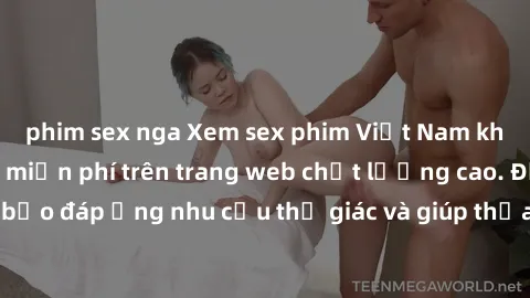 phim sex nga Xem sex phim Việt Nam không che hoàn toàn miễn phí trên trang web chất lượng cao. Đảm bảo đáp ứng nhu cầu thị giác và giúp thỏa mãn mong muốn của bạn.