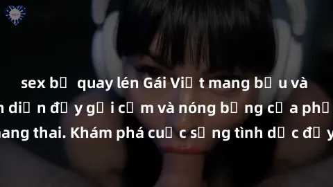 sex bị quay lén Gái Việt mang bầu và làm tình: Màn trình diễn đầy gợi cảm và nóng bỏng của phụ nữ mang thai. Khám phá cuộc sống tình dục đầy hấp dẫn và mới lạ của họ!