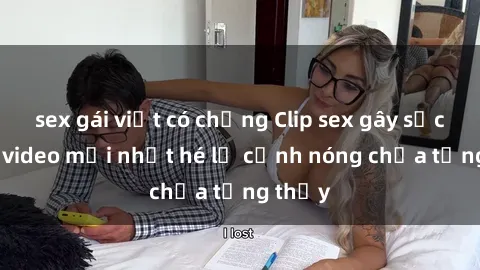 sex gái việt có chồng Clip sex gây sốc: Loạt video mới nhất hé lộ cảnh nóng chưa từng thấy