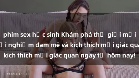 phim sex học sinh Khám phá thế giới mới của sex online: trải nghiệm đam mê và kích thích mọi giác quan ngay từ hôm nay!