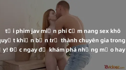 tải phim jav miễn phí Cẩm nang sex không che: Những bí quyết khiến bạn trở thành chuyên gia trong chuyện ấy! Đọc ngay để khám phá những mẹo hay và bí quyết tình dục không che.