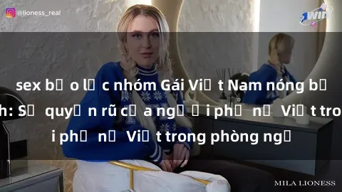 sex bạo lực nhóm Gái Việt Nam nóng bỏng khi làm tình: Sự quyến rũ của người phụ nữ Việt trong phòng ngủ
