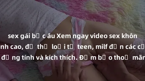 sex gái bắc âu Xem ngay video sex không che miễn phí đỉnh cao, đủ thể loại từ teen, milf đến các cảnh quan hệ đồng tính và kích thích. Đảm bảo thoả mãn mọi khả năng kích thích của bạn!