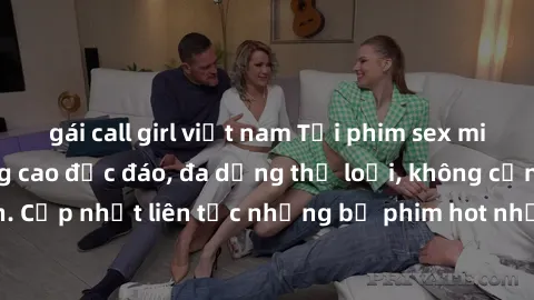 gái call girl việt nam Tải phim sex miễn phí chất lượng cao độc đáo, đa dạng thể loại, không cần đăng ký tài khoản. Cập nhật liên tục những bộ phim hot nhất trên thị trường. Sự lựa chọn hàng đầu cho n