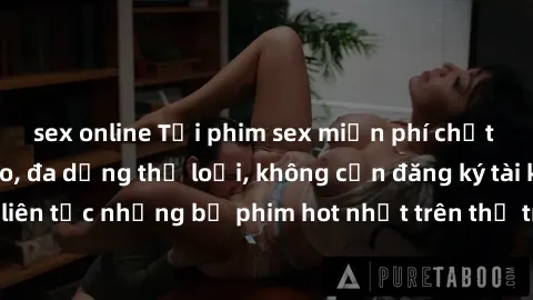 sex online Tải phim sex miễn phí chất lượng cao độc đáo, đa dạng thể loại, không cần đăng ký tài khoản. Cập nhật liên tục những bộ phim hot nhất trên thị trường. Sự lựa chọn hàng đầu cho người yêu thí
