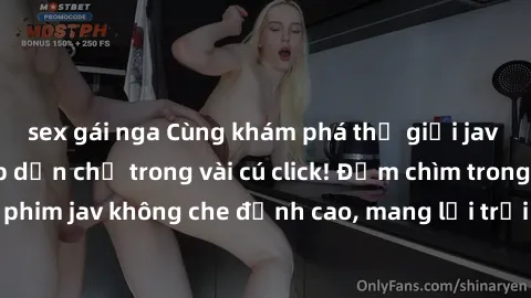 sex gái nga Cùng khám phá thế giới jav không che siêu hấp dẫn chỉ trong vài cú click! Đắm chìm trong những bộ phim jav không che đỉnh cao, mang lại trải nghiệm thú vị và đầy kích thích.