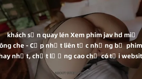 khách sạn quay lén Xem phim jav hd miễn phí đỉnh cao không che - Cập nhật liên tục những bộ phim sex hay nhất, chất lượng cao chỉ có tại website chuyên nghiệp hàng đầu.