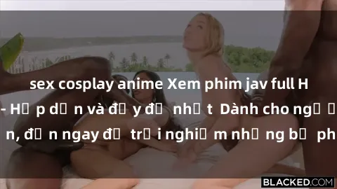 sex cosplay anime Xem phim jav full HD online miễn phí - Hấp dẫn và đầy đủ nhất  Dành cho người lớn, đến ngay để trải nghiệm những bộ phim hấp dẫn và hấp dẫn.