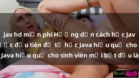 jav hd miễn phí Hướng dẫn cách học Java cho sinh viên: Bước đầu tiên để tự học Java hiệu quả cho sinh viên mới bắt đầu là gì?