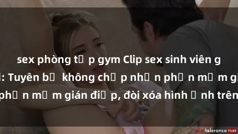 sex phòng tập gym Clip sex sinh viên gây sốt mạng xã hội: Tuyên bố không chấp nhận phần mềm gián điệp, đòi xóa hình ảnh trên internet