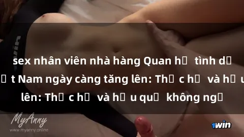 sex nhân viên nhà hàng Quan hệ tình dục của nữ sinh Việt Nam ngày càng tăng lên: Thực hư và hậu quả không ngờ