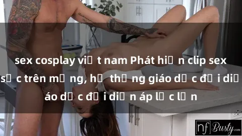 sex cosplay việt nam Phát hiện clip sex nữ sinh gây sốc trên mạng, hệ thống giáo dục đối diện áp lực lớn