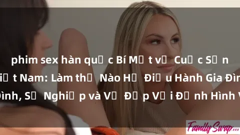 phim sex hàn quốc Bí Mật về Cuộc Sống Của Các MILF Việt Nam: Làm thế Nào Họ Điều Hành Gia Đình, Sự Nghiệp và Vẻ Đẹp Với Định Hình Văn Hóa Đương Đại