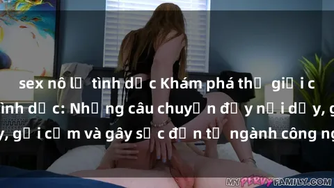 sex nô lệ tình dục Khám phá thế giới của phim sex nô lệ tình dục: Những câu chuyện đầy nổi dậy, gợi cảm và gây sốc đến từ ngành công nghiệp giải trí đen tối
