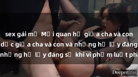 sex gái mỹ Mối quan hệ giữa cha và con: Sự thật về tình dục giữa cha và con và những hệ lụy đáng sợ khi vi phạm luật pháp.