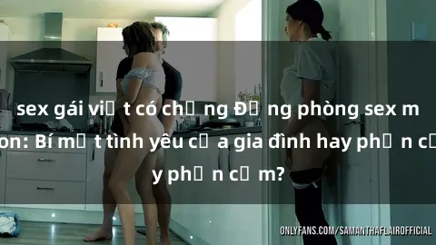 sex gái việt có chồng Động phòng sex mẹ con: Bí mật tình yêu của gia đình hay phản cảm?