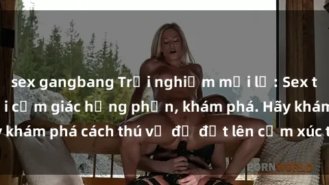sex gangbang Trải nghiệm mới lạ: Sex trong xe hơi đem lại cảm giác hưng phấn, khám phá. Hãy khám phá cách thú vị để đốt lên cảm xúc trong cuộc tình!